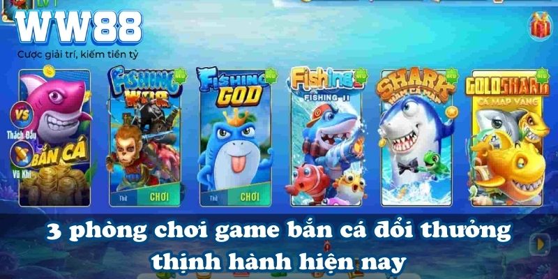 3 phòng chơi game bắn cá đổi thưởng thịnh hành hiện nay