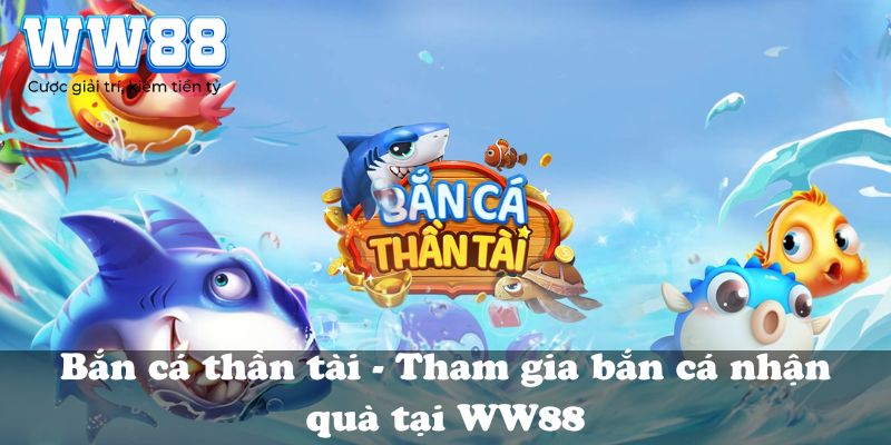 Bắn cá thần tài - Tham gia bắn cá nhận quà tại WW88