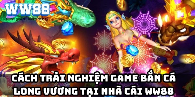 Cách trải nghiệm game bắn cá Long Vương tại nhà cái WW88