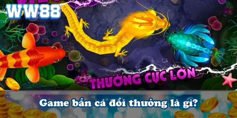 Game bắn cá đổi thưởng là gì?