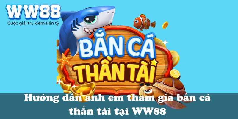 Hướng dẫn anh em tham gia bắn cá thần tài tại WW88