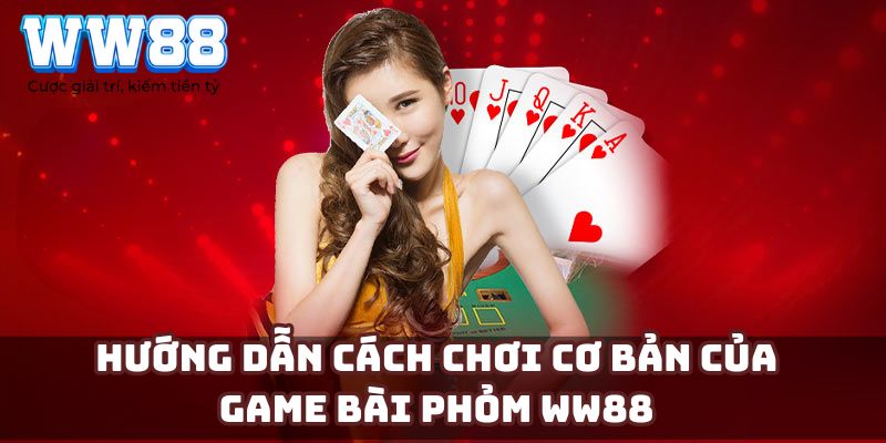 Hướng dẫn cách chơi cơ bản của game bài Phỏm WW88