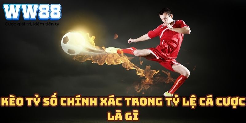 Kèo tỷ số chính xác trong tỷ lệ cá cược là gì