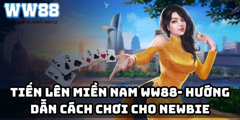 Tiến lên miền Nam WW88 -  Hướng dẫn cách chơi cho Newbie